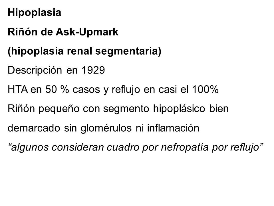 Hipoplasia Riñón de Ask-Upmark. (hipoplasia renal segmentaria) Descripción en HTA en 50 % casos y reflujo en casi el 100%