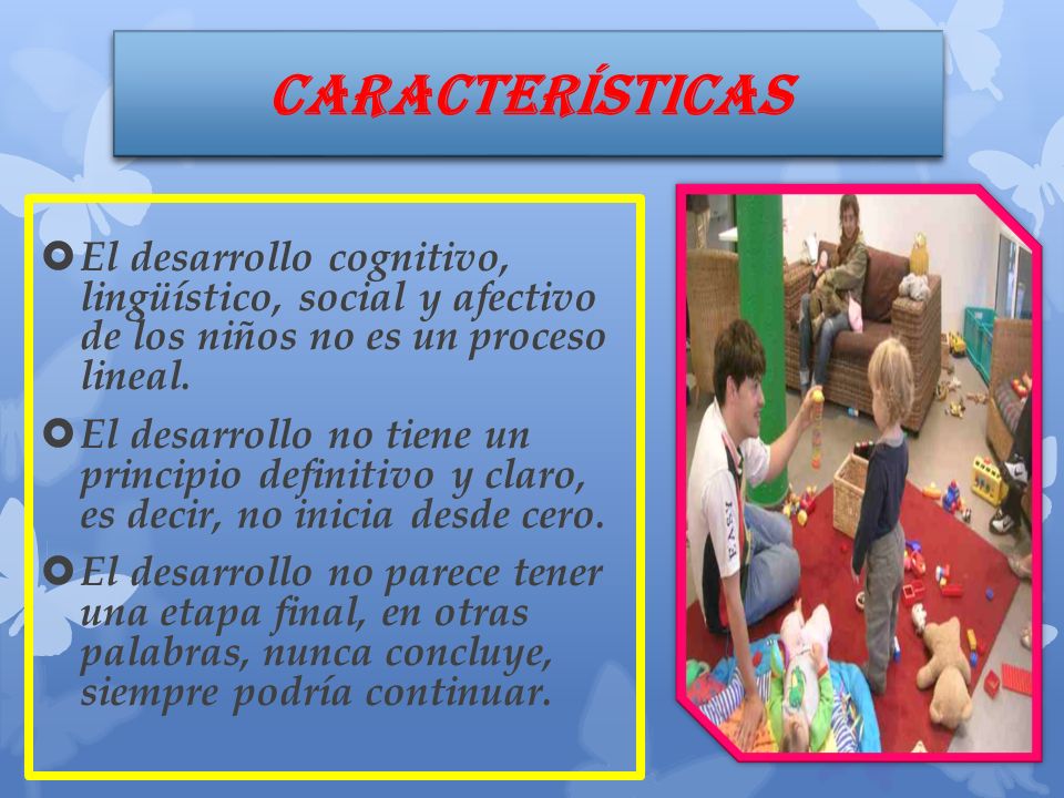 CARACTERÍSTICAS El desarrollo cognitivo, lingüístico, social y afectivo de los niños no es un proceso lineal.