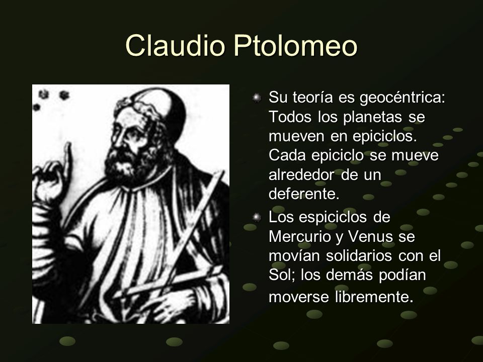 Claudio Ptolomeo Su teoría es geocéntrica: Todos los planetas se mueven en epiciclos. Cada epiciclo se mueve alrededor de un deferente.