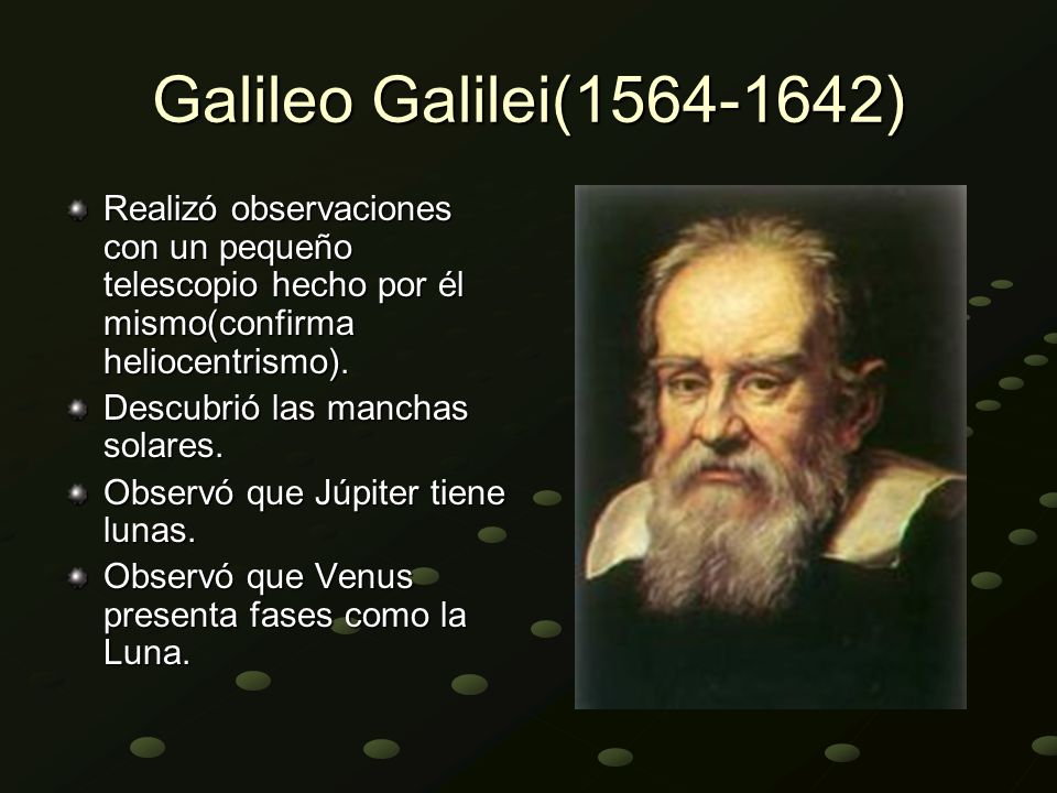Galileo Galilei( ) Realizó observaciones con un pequeño telescopio hecho por él mismo(confirma heliocentrismo).