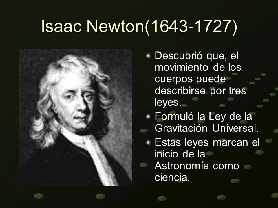 Isaac Newton( ) Descubrió que, el movimiento de los cuerpos puede describirse por tres leyes.