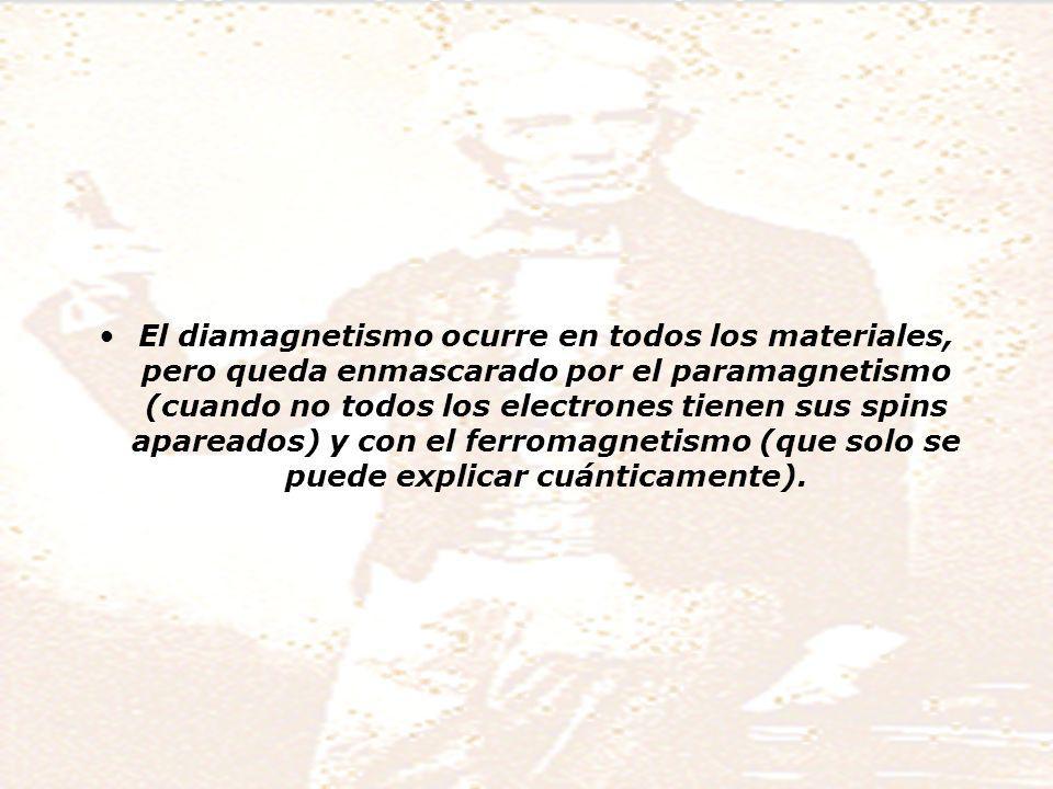 El diamagnetismo ocurre en todos los materiales, pero queda enmascarado por el paramagnetismo (cuando no todos los electrones tienen sus spins apareados) y con el ferromagnetismo (que solo se puede explicar cuánticamente).