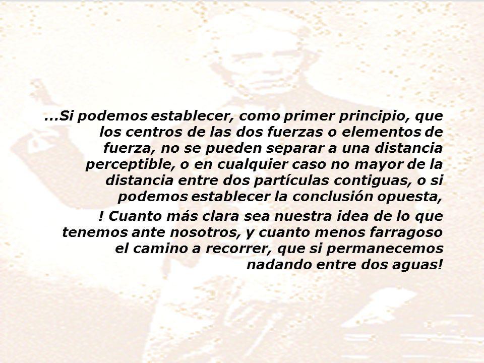 ...Si podemos establecer, como primer principio, que los centros de las dos fuerzas o elementos de fuerza, no se pueden separar a una distancia perceptible, o en cualquier caso no mayor de la distancia entre dos partículas contiguas, o si podemos establecer la conclusión opuesta,