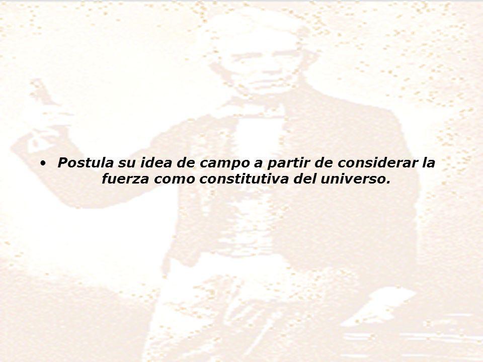 Postula su idea de campo a partir de considerar la fuerza como constitutiva del universo.