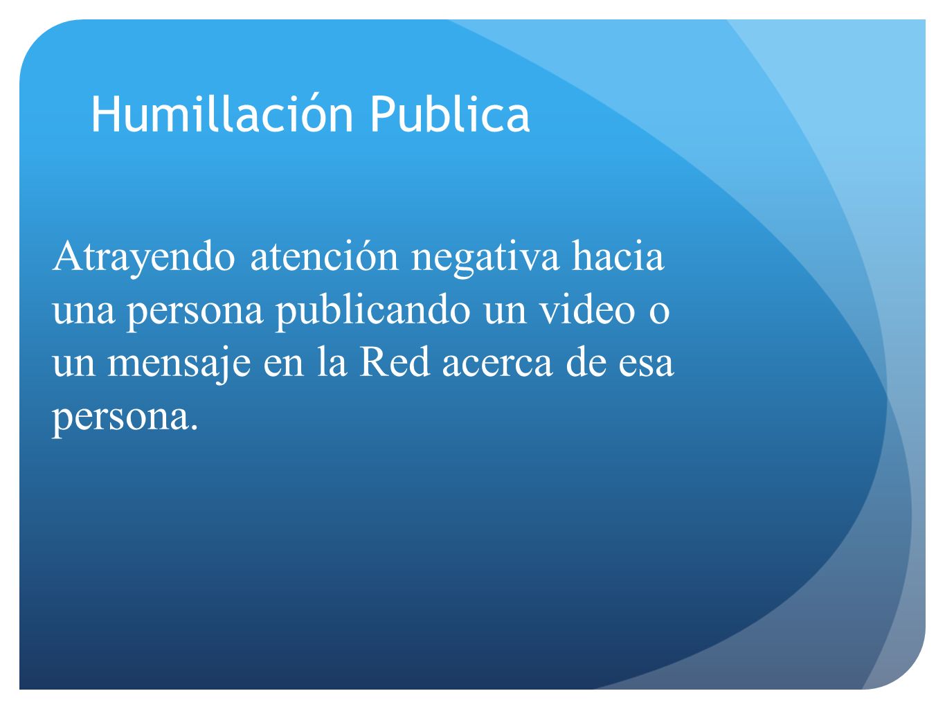 Humillación Publica Atrayendo atención negativa hacia una persona publicando un video o un mensaje en la Red acerca de esa persona.