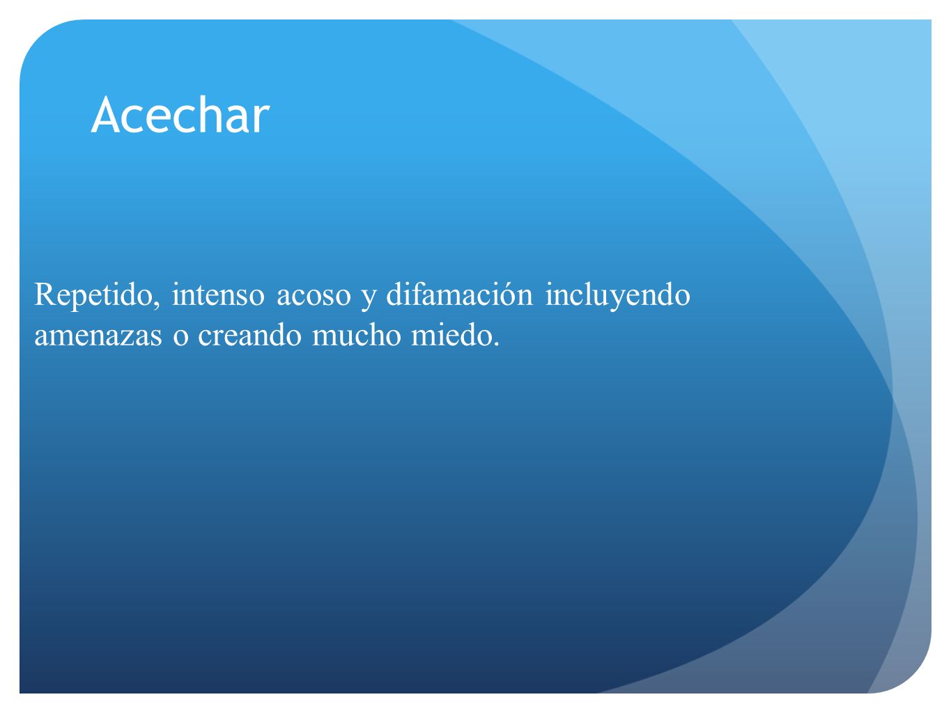 Acechar Repetido, intenso acoso y difamación incluyendo amenazas o creando mucho miedo.