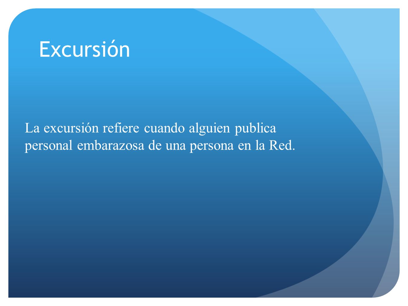 Excursión La excursión refiere cuando alguien publica personal embarazosa de una persona en la Red.