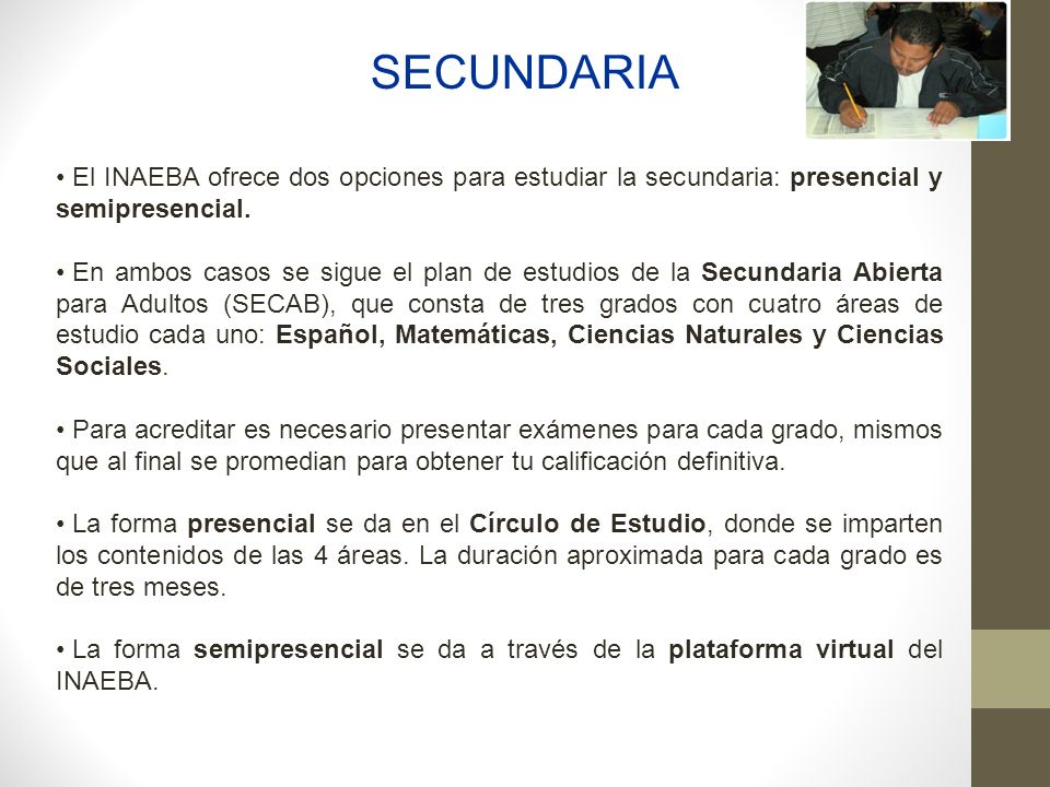 SECUNDARIA El INAEBA ofrece dos opciones para estudiar la secundaria: presencial y semipresencial.