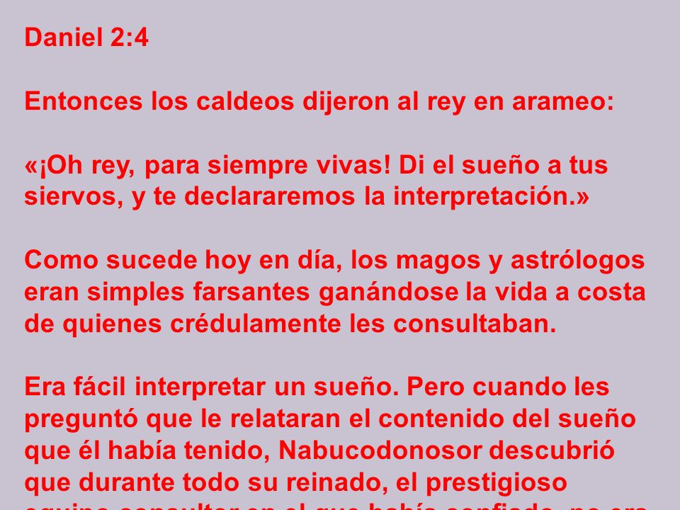 Daniel 2:4 Entonces los caldeos dijeron al rey en arameo: «¡Oh rey, para siempre vivas.