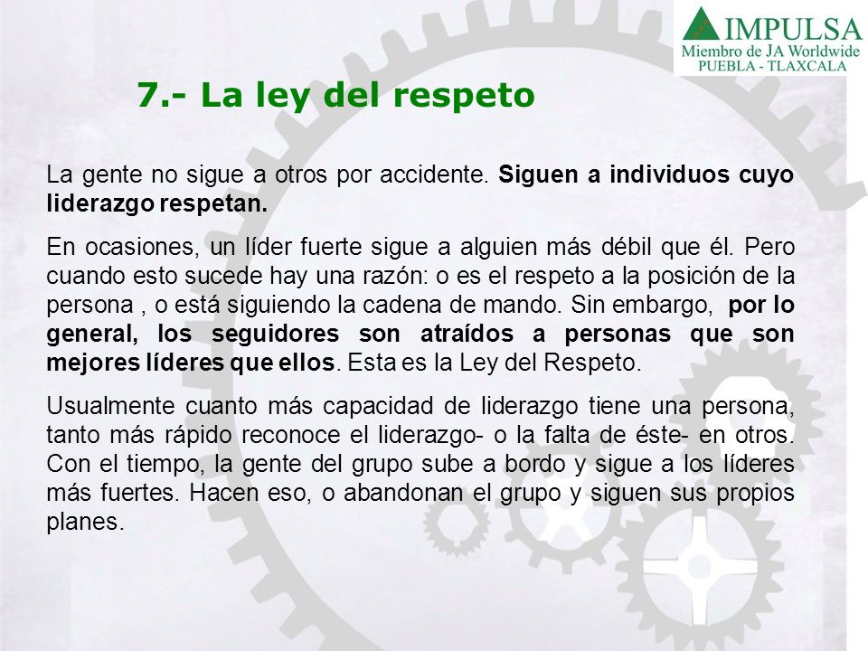 7.- La ley del respeto La gente no sigue a otros por accidente. Siguen a individuos cuyo liderazgo respetan.