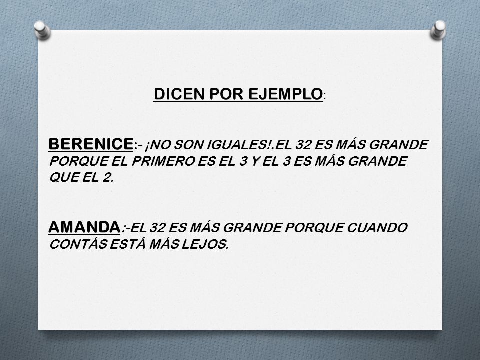 DICEN POR EJEMPLO: BERENICE:- ¡NO SON IGUALES!.EL 32 ES MÁS GRANDE PORQUE EL PRIMERO ES EL 3 Y EL 3 ES MÁS GRANDE QUE EL 2.