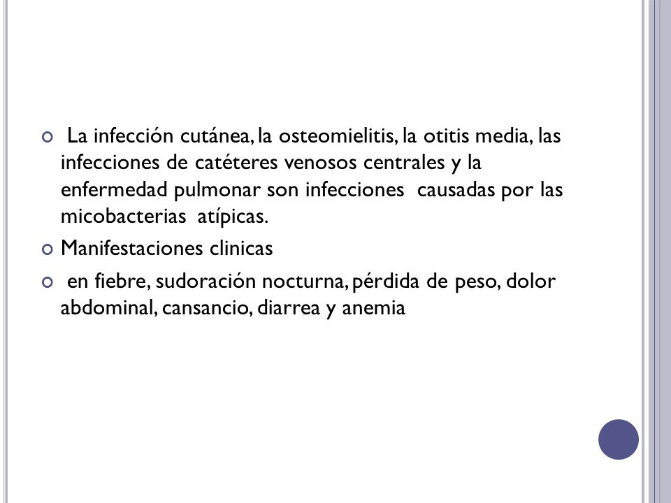 La infección cutánea, la osteomielitis, la otitis media, las infecciones de catéteres venosos centrales y la enfermedad pulmonar son infecciones causadas por las micobacterias atípicas.