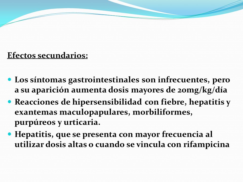 Efectos secundarios: Los síntomas gastrointestinales son infrecuentes, pero a su aparición aumenta dosis mayores de 20mg/kg/día.