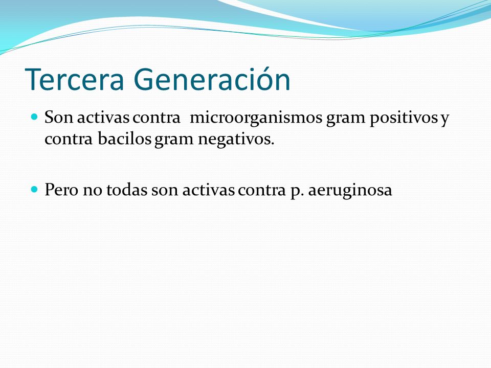 Tercera Generación Son activas contra microorganismos gram positivos y contra bacilos gram negativos.