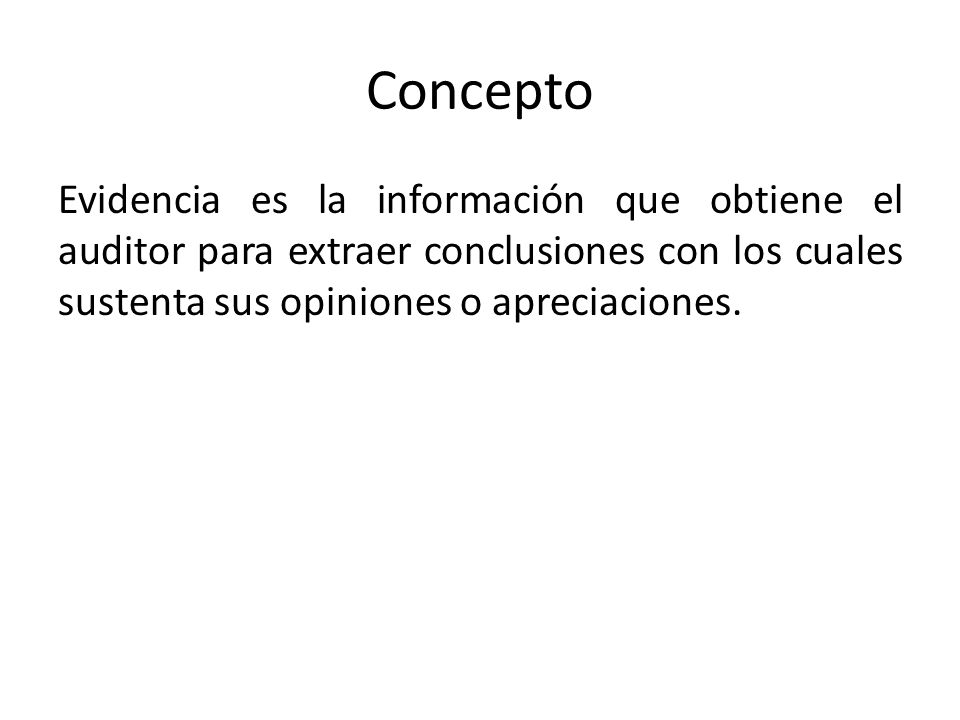 Concepto Evidencia es la información que obtiene el auditor para extraer conclusiones con los cuales sustenta sus opiniones o apreciaciones.