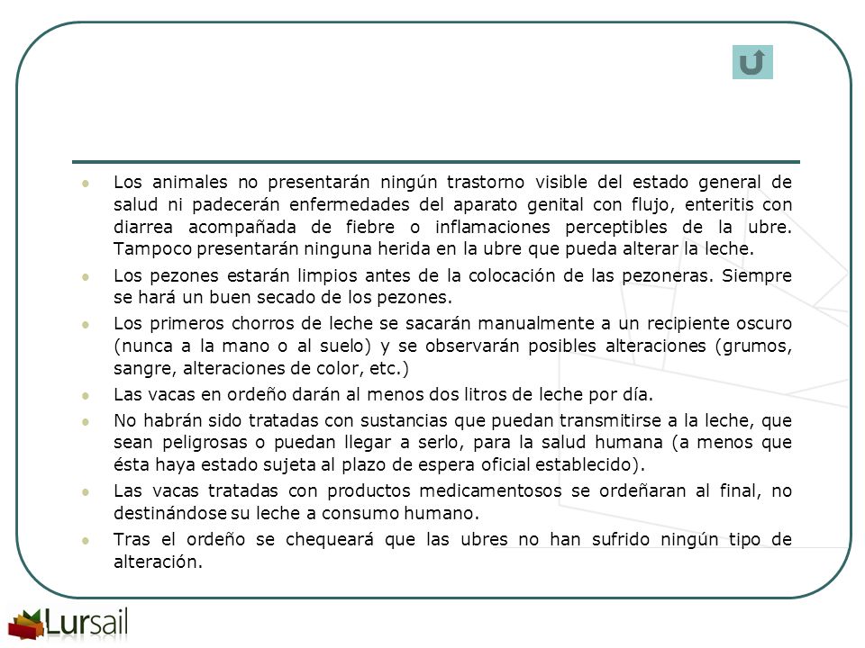 Los animales no presentarán ningún trastorno visible del estado general de salud ni padecerán enfermedades del aparato genital con flujo, enteritis con diarrea acompañada de fiebre o inflamaciones perceptibles de la ubre. Tampoco presentarán ninguna herida en la ubre que pueda alterar la leche.
