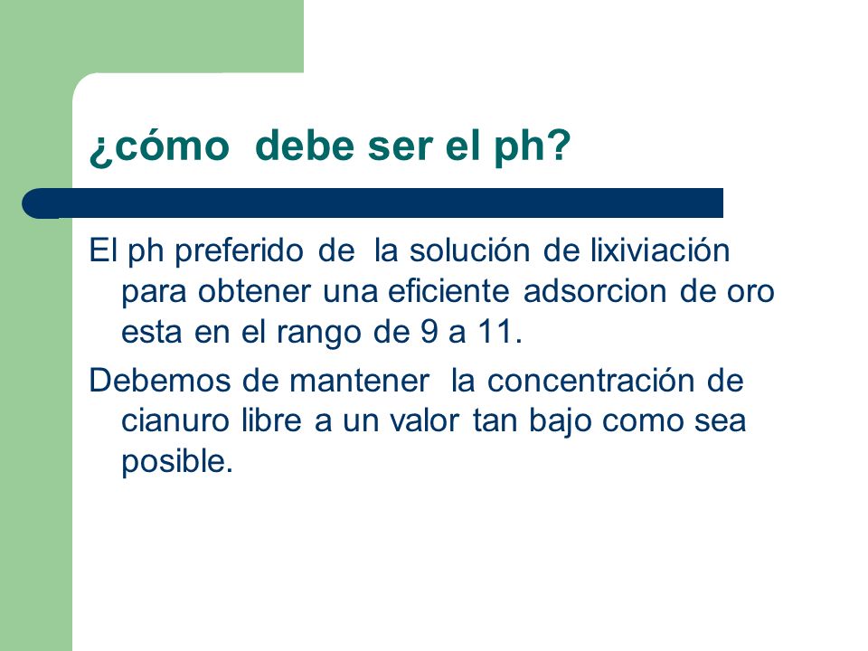 ¿cómo debe ser el ph El ph preferido de la solución de lixiviación para obtener una eficiente adsorcion de oro esta en el rango de 9 a 11.