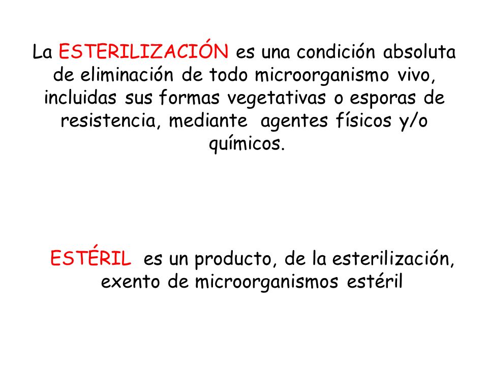 La ESTERILIZACIÓN es una condición absoluta de eliminación de todo microorganismo vivo, incluidas sus formas vegetativas o esporas de resistencia, mediante agentes físicos y/o químicos.