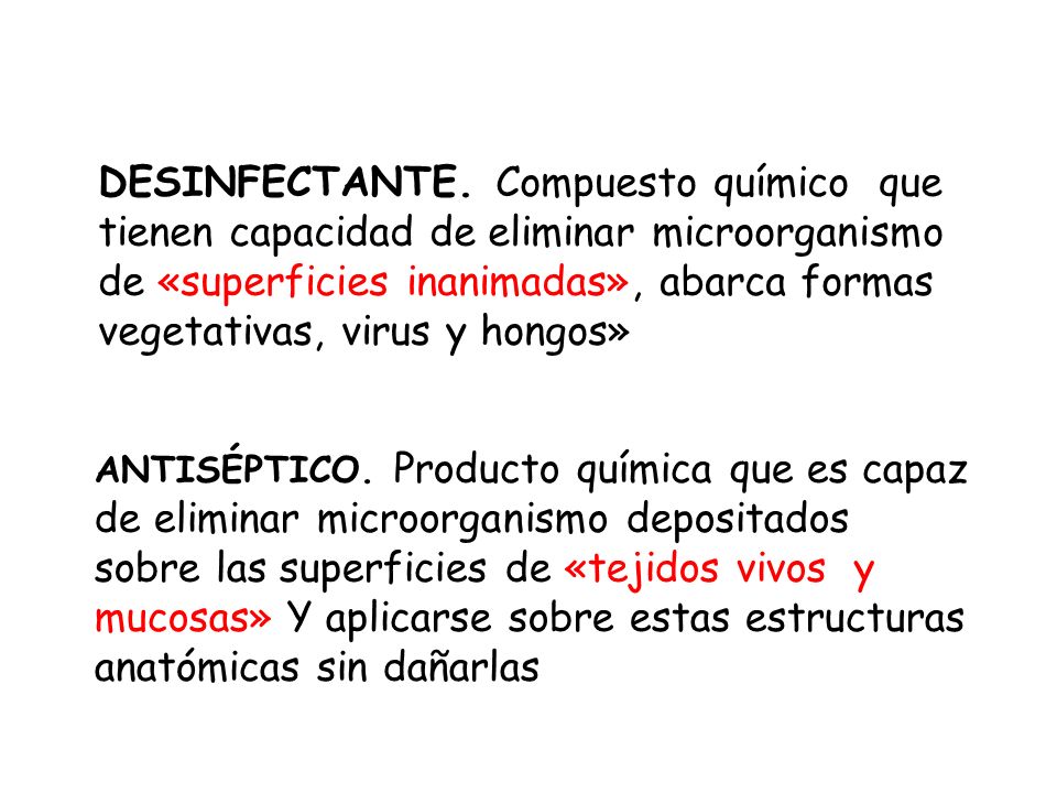 DESINFECTANTE. Compuesto químico que tienen capacidad de eliminar microorganismo de «superficies inanimadas», abarca formas vegetativas, virus y hongos»
