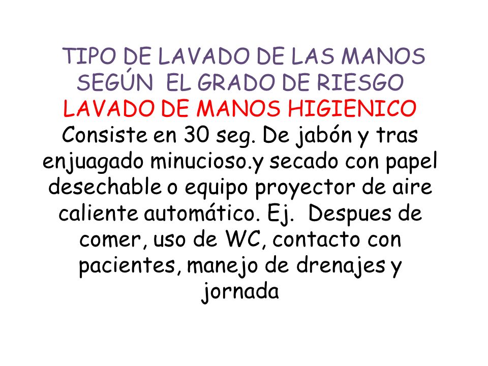 TIPO DE LAVADO DE LAS MANOS SEGÚN EL GRADO DE RIESGO LAVADO DE MANOS HIGIENICO Consiste en 30 seg.