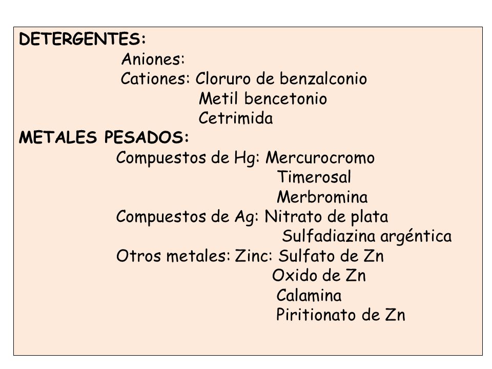 DETERGENTES: Aniones: Cationes: Cloruro de benzalconio. Metil bencetonio. Cetrimida. METALES PESADOS:
