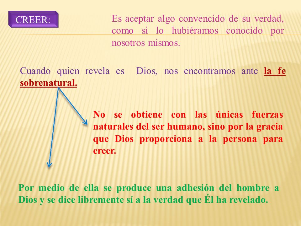 CREER: Es aceptar algo convencido de su verdad, como si lo hubiéramos conocido por nosotros mismos.