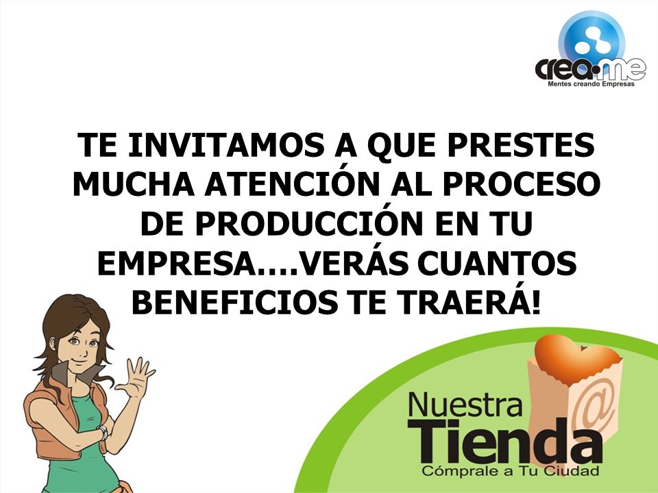TE INVITAMOS A QUE PRESTES MUCHA ATENCIÓN AL PROCESO DE PRODUCCIÓN EN TU EMPRESA….VERÁS CUANTOS BENEFICIOS TE TRAERÁ!