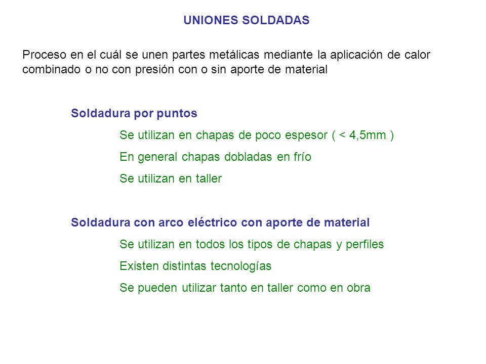 UNIONES SOLDADAS Proceso en el cuál se unen partes metálicas mediante la aplicación de calor combinado o no con presión con o sin aporte de material.