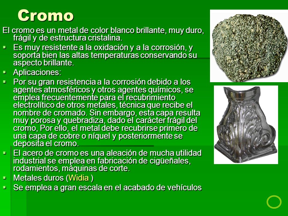Cromo El cromo es un metal de color blanco brillante, muy duro, frágil y de estructura cristalina.