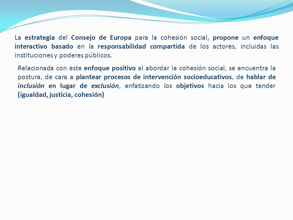 La estrategia del Consejo de Europa para la cohesión social, propone un enfoque interactivo basado en la responsabilidad compartida de los actores, incluidas las instituciones y poderes públicos.