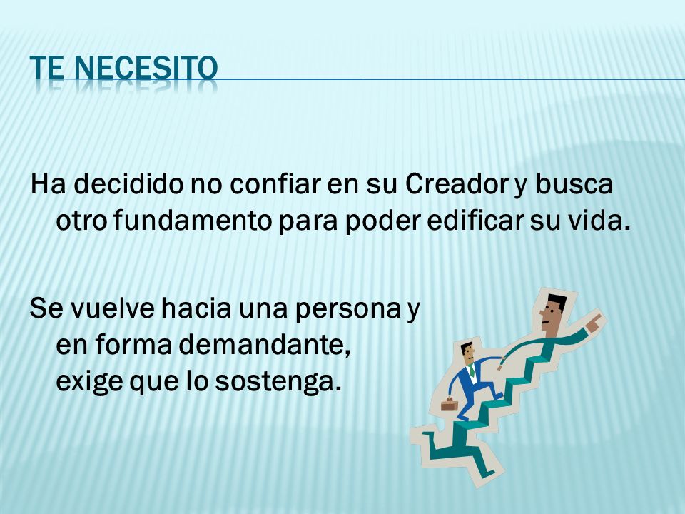 Te necesito Ha decidido no confiar en su Creador y busca otro fundamento para poder edificar su vida.