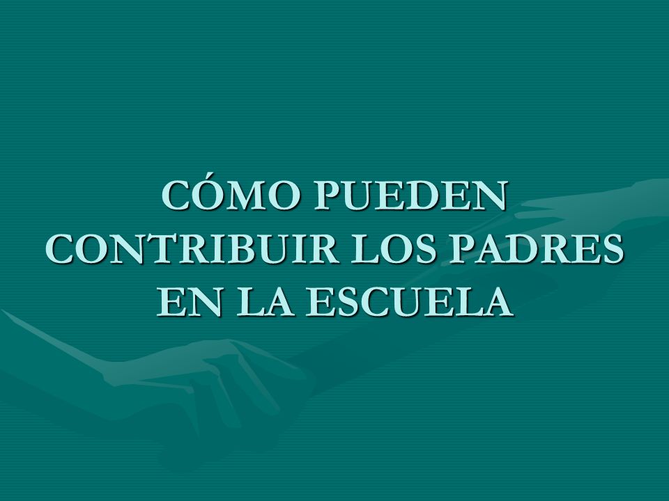 CÓMO PUEDEN CONTRIBUIR LOS PADRES EN LA ESCUELA