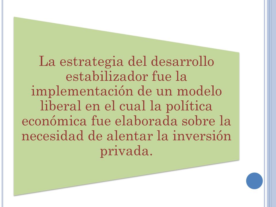 La estrategia del desarrollo estabilizador fue la implementación de un modelo liberal en el cual la política económica fue elaborada sobre la necesidad de alentar la inversión privada.