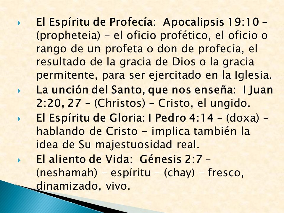 El Espíritu de Profecía: Apocalipsis 19:10 – (propheteia) – el oficio profético, el oficio o rango de un profeta o don de profecía, el resultado de la gracia de Dios o la gracia permitente, para ser ejercitado en la Iglesia.