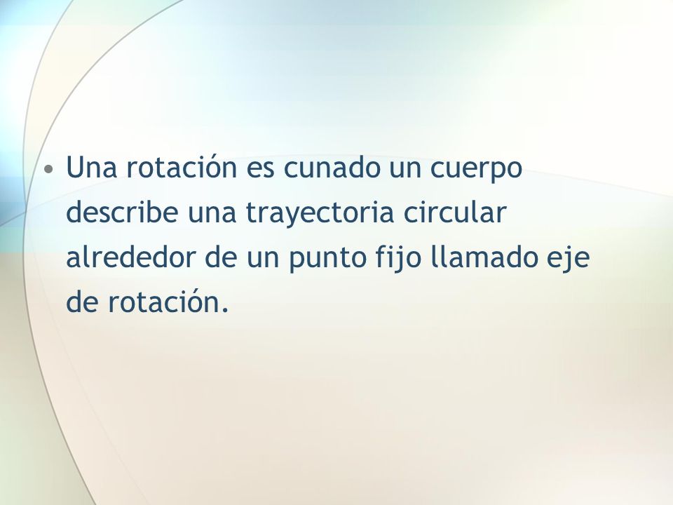 Una rotación es cunado un cuerpo describe una trayectoria circular alrededor de un punto fijo llamado eje de rotación.