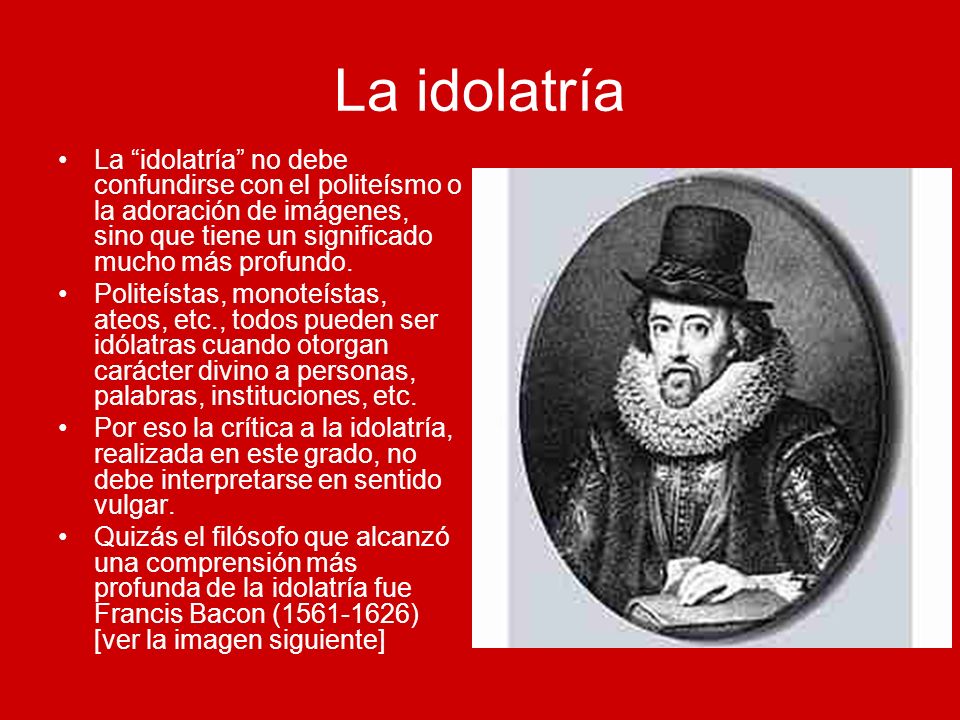 La idolatría La idolatría no debe confundirse con el politeísmo o la adoración de imágenes, sino que tiene un significado mucho más profundo.