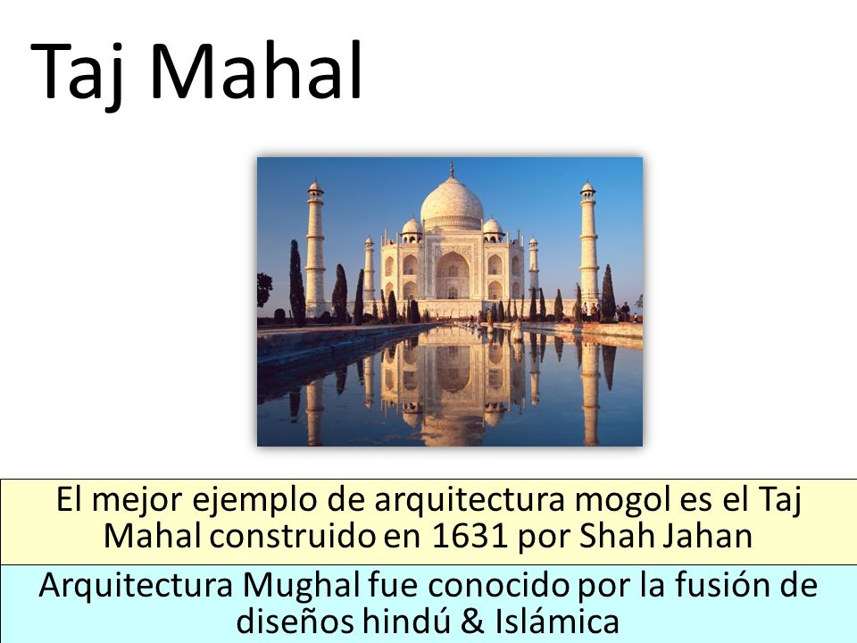 Taj Mahal El mejor ejemplo de arquitectura mogol es el Taj Mahal construido en 1631 por Shah Jahan.