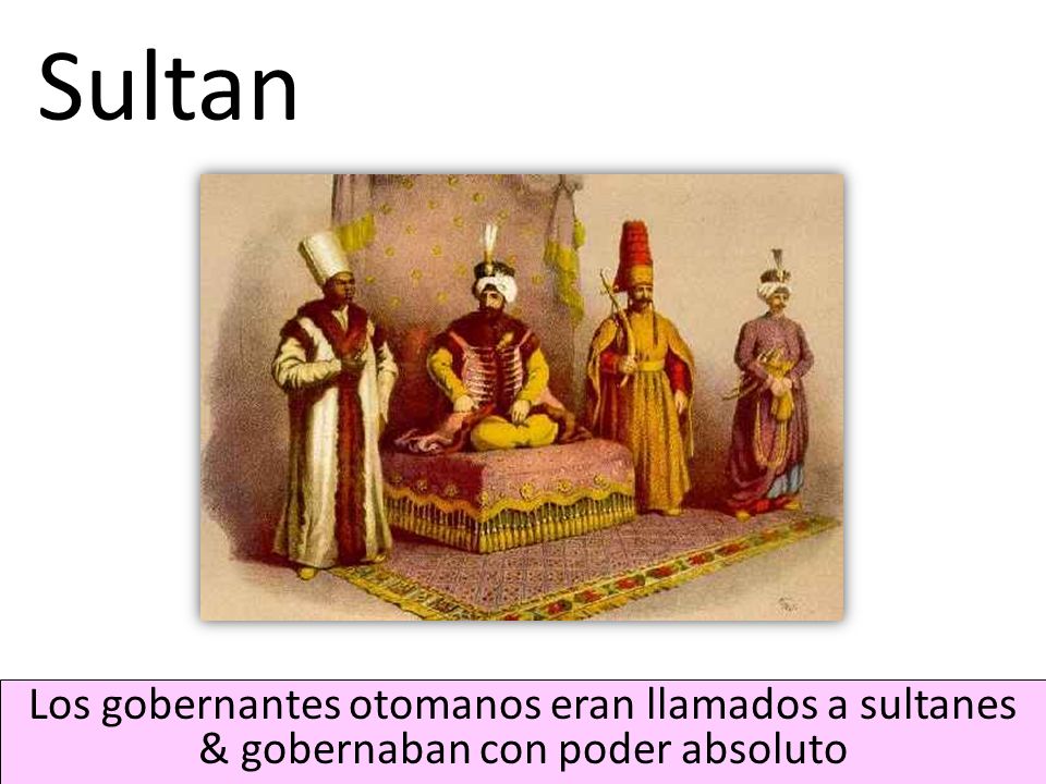 Sultan Los gobernantes otomanos eran llamados a sultanes & gobernaban con poder absoluto