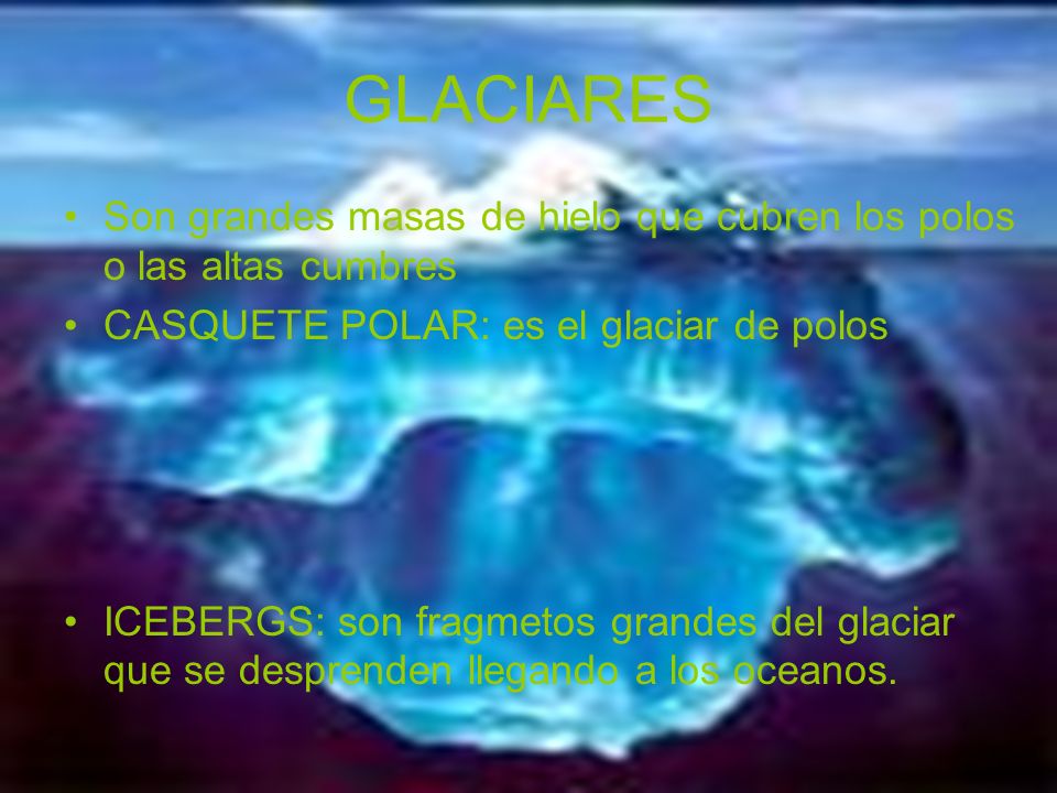 GLACIARES Son grandes masas de hielo que cubren los polos o las altas cumbres. CASQUETE POLAR: es el glaciar de polos.