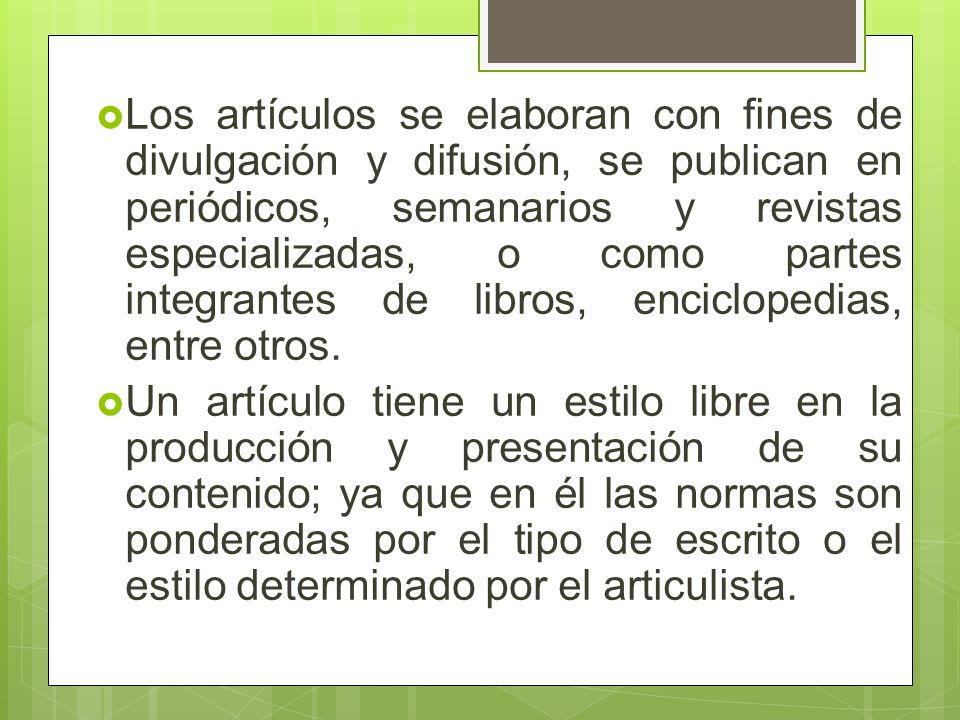 Los artículos se elaboran con fines de divulgación y difusión, se publican en periódicos, semanarios y revistas especializadas, o como partes integrantes de libros, enciclopedias, entre otros.