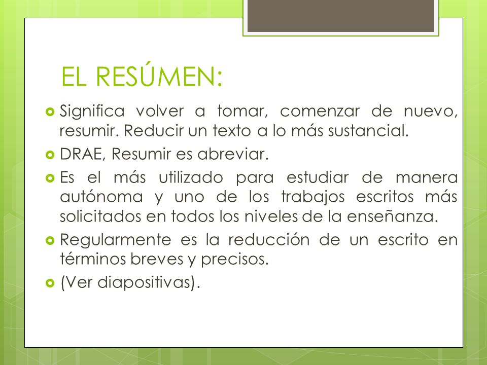 EL RESÚMEN: Significa volver a tomar, comenzar de nuevo, resumir. Reducir un texto a lo más sustancial.