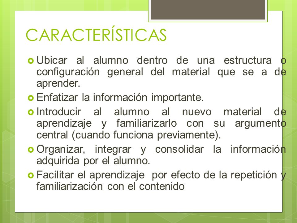 CARACTERÍSTICAS Ubicar al alumno dentro de una estructura o configuración general del material que se a de aprender.