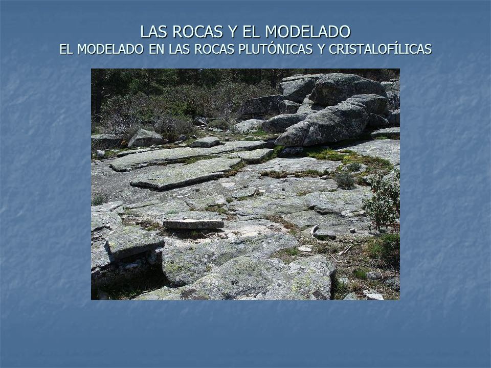 LAS ROCAS Y EL MODELADO EL MODELADO EN LAS ROCAS PLUTÓNICAS Y CRISTALOFÍLICAS