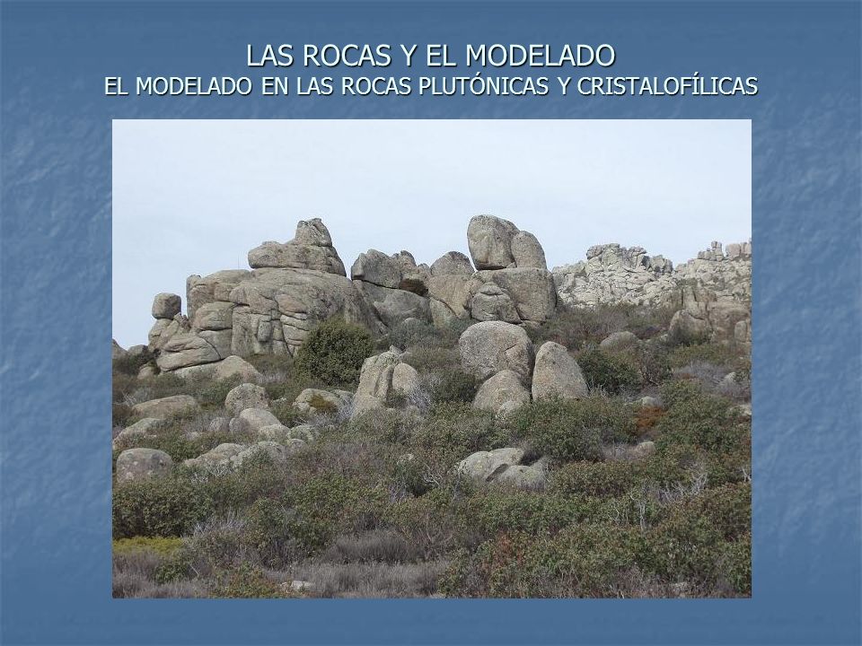 LAS ROCAS Y EL MODELADO EL MODELADO EN LAS ROCAS PLUTÓNICAS Y CRISTALOFÍLICAS