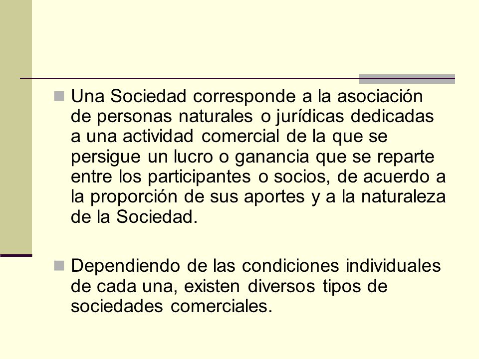 Una Sociedad corresponde a la asociación de personas naturales o jurídicas dedicadas a una actividad comercial de la que se persigue un lucro o ganancia que se reparte entre los participantes o socios, de acuerdo a la proporción de sus aportes y a la naturaleza de la Sociedad.