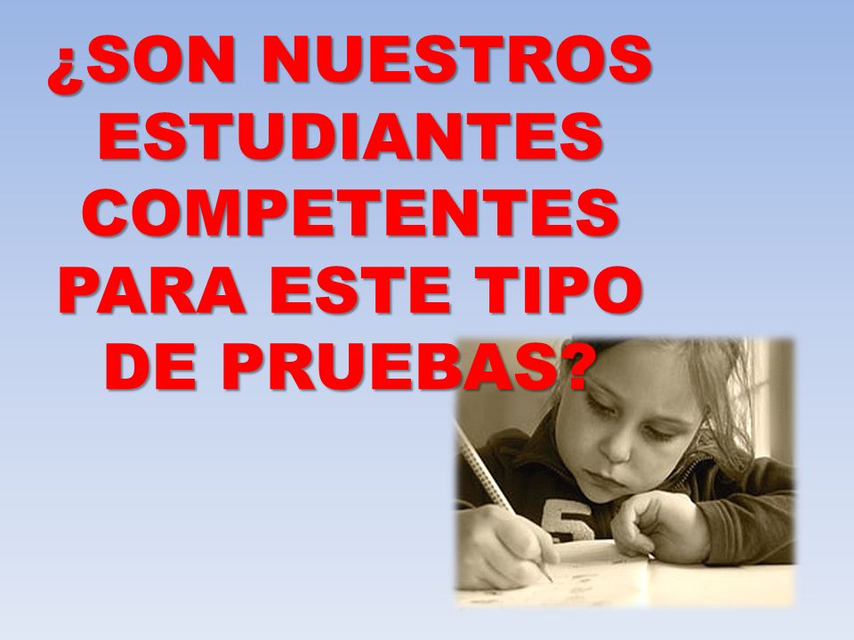 ¿SON NUESTROS ESTUDIANTES COMPETENTES PARA ESTE TIPO DE PRUEBAS
