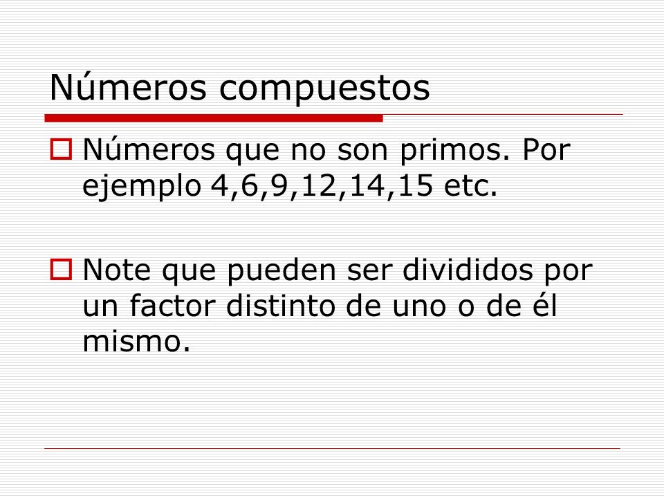 Números compuestos Números que no son primos. Por ejemplo 4,6,9,12,14,15 etc.