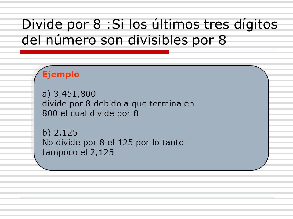 Divide por 8 :Si los últimos tres dígitos del número son divisibles por 8