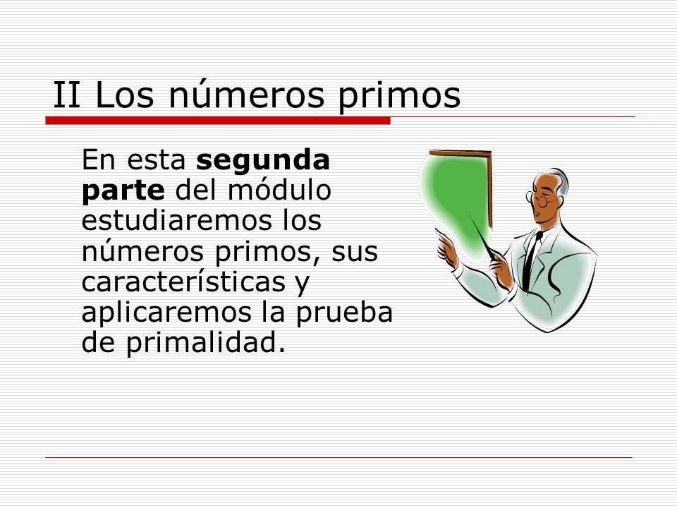 II Los números primos En esta segunda parte del módulo estudiaremos los números primos, sus características y aplicaremos la prueba de primalidad.