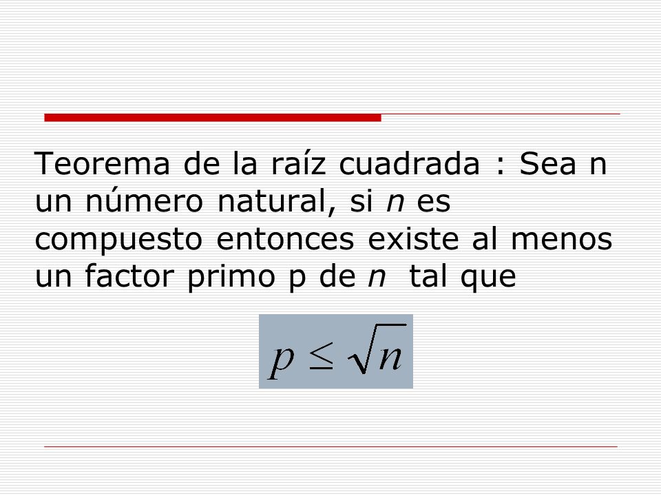 Teorema de la raíz cuadrada : Sea n un número natural, si n es compuesto entonces existe al menos un factor primo p de n tal que